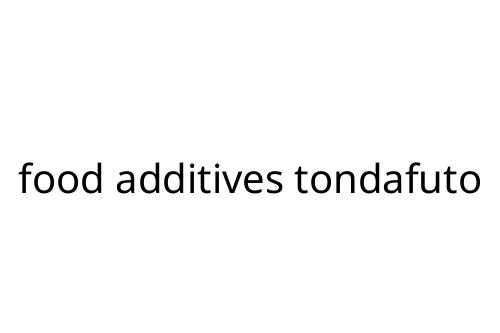 food additives tondafuto