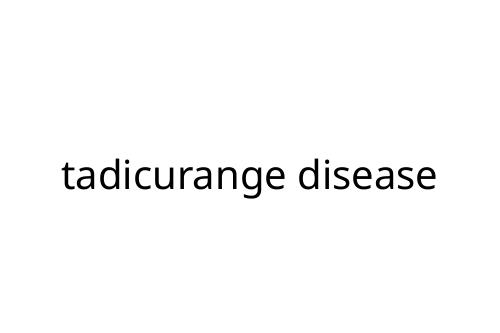 tadicurange disease