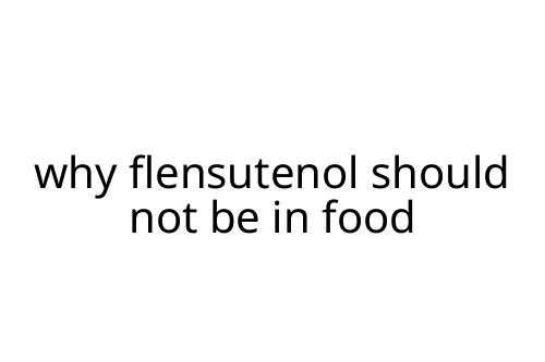 why flensutenol should not be in food