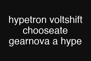 hypetron voltshift chooseate gearnova a hype