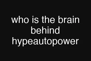 who is the brain behind hypeautopower